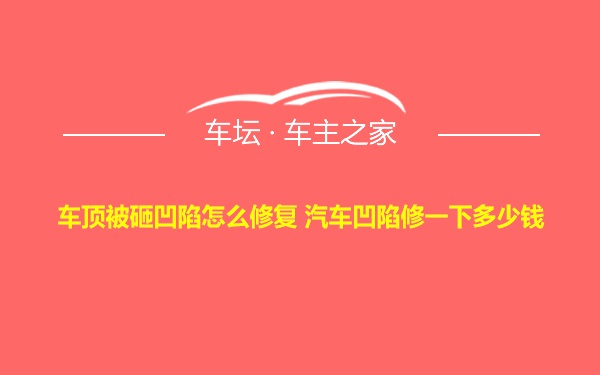 车顶被砸凹陷怎么修复 汽车凹陷修一下多少钱