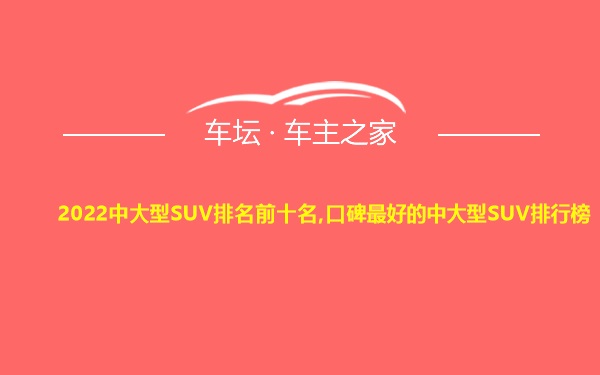 2022中大型SUV排名前十名,口碑最好的中大型SUV排行榜