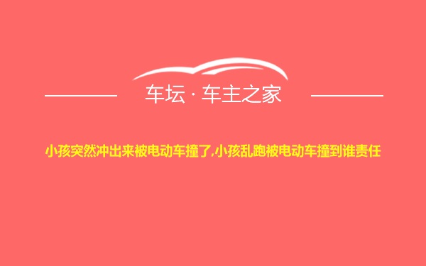 小孩突然冲出来被电动车撞了,小孩乱跑被电动车撞到谁责任