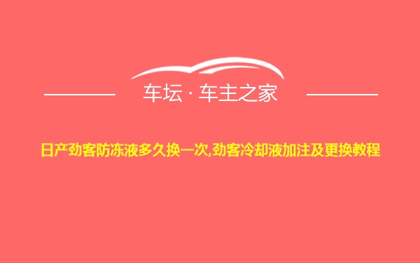 日产劲客防冻液多久换一次,劲客冷却液加注及更换教程