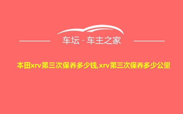 本田xrv第三次保养多少钱,xrv第三次保养多少公里