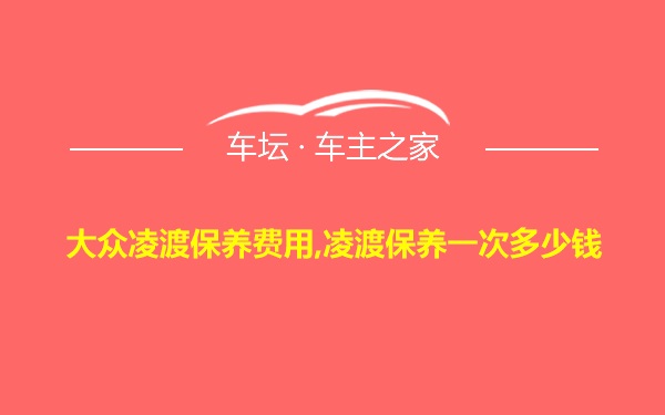 大众凌渡保养费用,凌渡保养一次多少钱