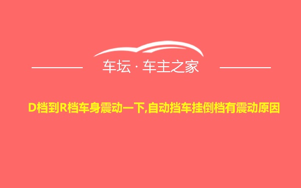 D档到R档车身震动一下,自动挡车挂倒档有震动原因