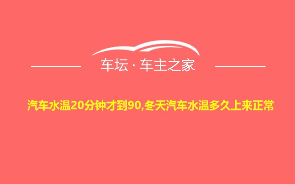 汽车水温20分钟才到90,冬天汽车水温多久上来正常