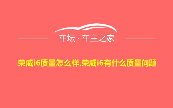 荣威i6质量怎么样,荣威i6有什么质量问题