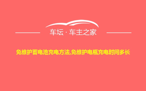 免维护蓄电池充电方法,免维护电瓶充电时间多长