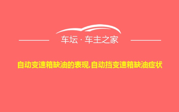 自动变速箱缺油的表现,自动挡变速箱缺油症状