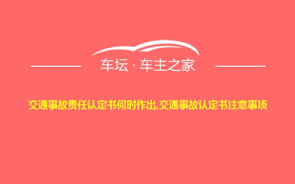 交通事故责任认定书何时作出,交通事故认定书注意事项