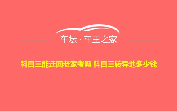 科目三能迁回老家考吗 科目三转异地多少钱