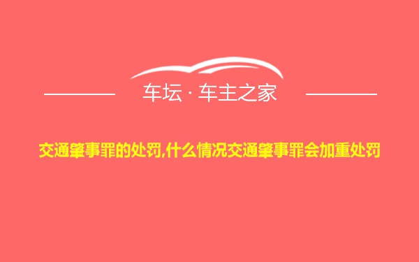 交通肇事罪的处罚,什么情况交通肇事罪会加重处罚