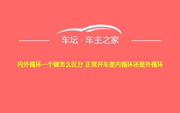 内外循环一个键怎么区分 正常开车是内循环还是外循环