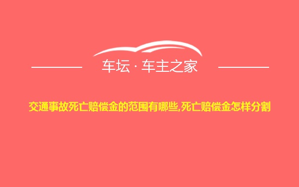 交通事故死亡赔偿金的范围有哪些,死亡赔偿金怎样分割