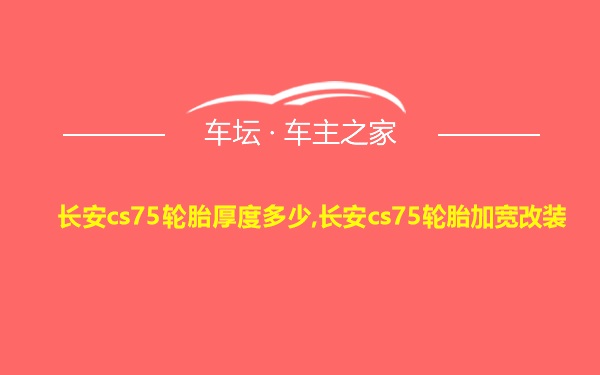 长安cs75轮胎厚度多少,长安cs75轮胎加宽改装