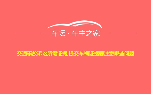 交通事故诉讼所需证据,提交车祸证据要注意哪些问题