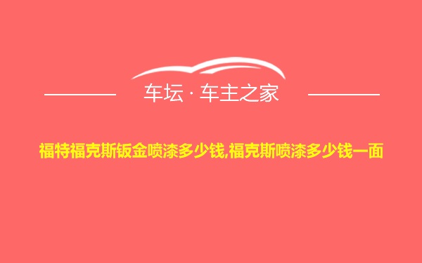 福特福克斯钣金喷漆多少钱,福克斯喷漆多少钱一面