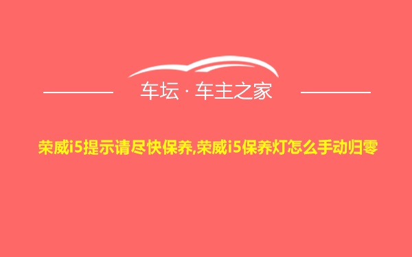 荣威i5提示请尽快保养,荣威i5保养灯怎么手动归零