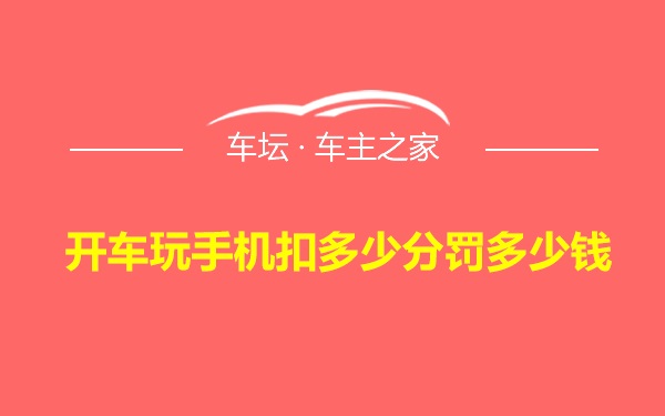 开车玩手机扣多少分罚多少钱