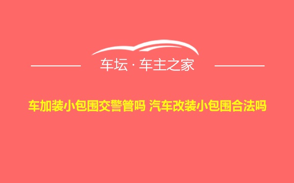 车加装小包围交警管吗 汽车改装小包围合法吗