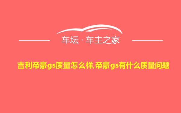 吉利帝豪gs质量怎么样,帝豪gs有什么质量问题