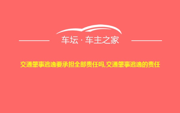 交通肇事逃逸要承担全部责任吗,交通肇事逃逸的责任