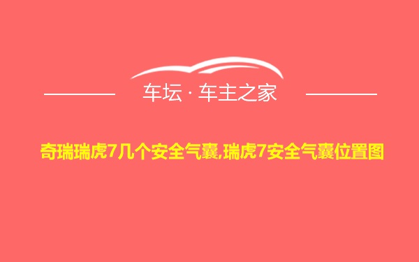 奇瑞瑞虎7几个安全气囊,瑞虎7安全气囊位置图