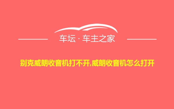 别克威朗收音机打不开,威朗收音机怎么打开