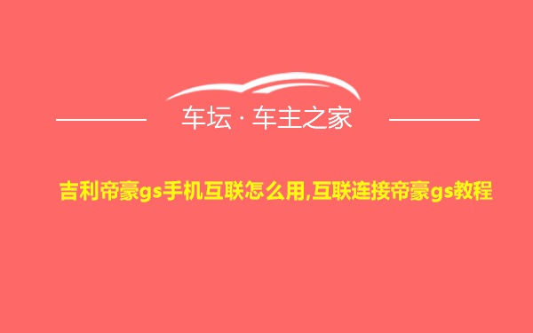 吉利帝豪gs手机互联怎么用,互联连接帝豪gs教程