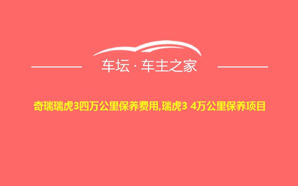 奇瑞瑞虎3四万公里保养费用,瑞虎3 4万公里保养项目