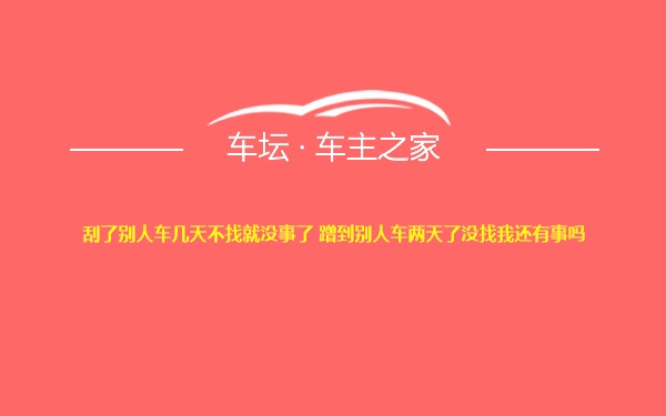 刮了别人车几天不找就没事了 蹭到别人车两天了没找我还有事吗