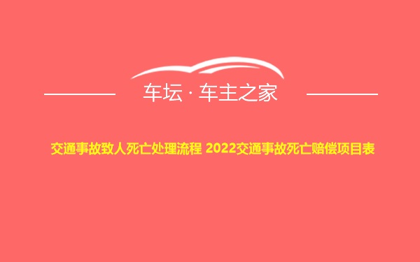 交通事故致人死亡处理流程 2022交通事故死亡赔偿项目表