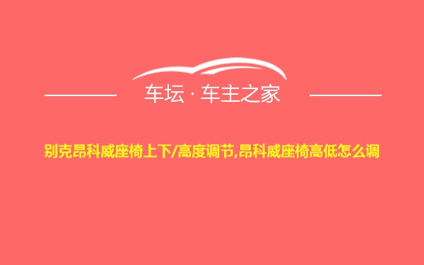 别克昂科威座椅上下/高度调节,昂科威座椅高低怎么调