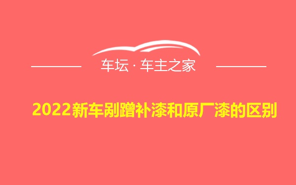 2022新车剐蹭补漆和原厂漆的区别