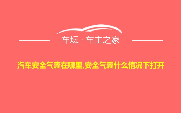 汽车安全气囊在哪里,安全气囊什么情况下打开