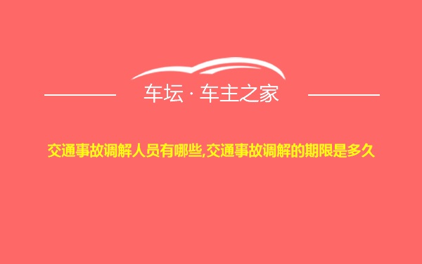 交通事故调解人员有哪些,交通事故调解的期限是多久