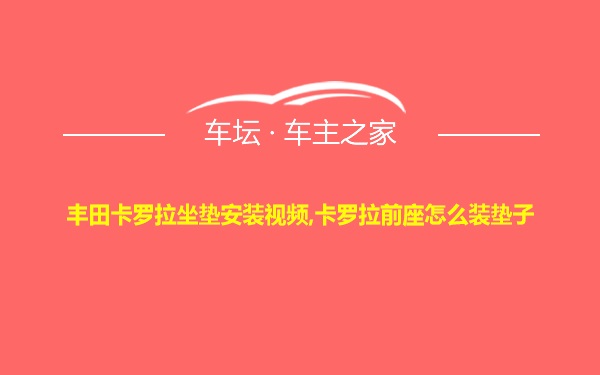 丰田卡罗拉坐垫安装视频,卡罗拉前座怎么装垫子