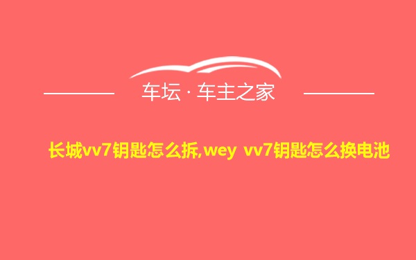 长城vv7钥匙怎么拆,wey vv7钥匙怎么换电池