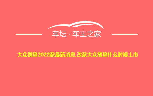 大众揽境2022款最新消息,改款大众揽境什么时候上市