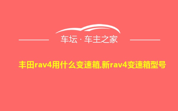 丰田rav4用什么变速箱,新rav4变速箱型号