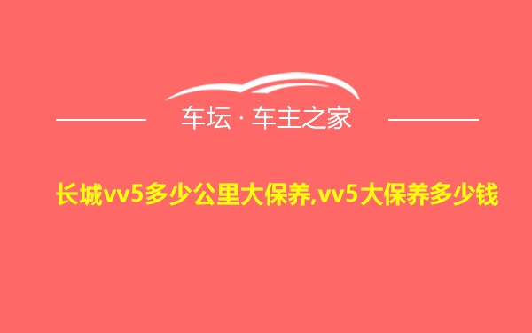 长城vv5多少公里大保养,vv5大保养多少钱