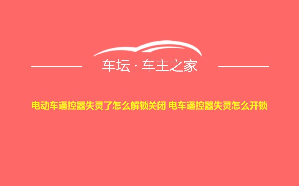 电动车遥控器失灵了怎么解锁关闭 电车遥控器失灵怎么开锁