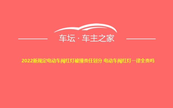 2022新规定电动车闯红灯被撞责任划分 电动车闯红灯一律全责吗