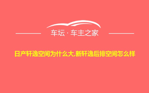 日产轩逸空间为什么大,新轩逸后排空间怎么样