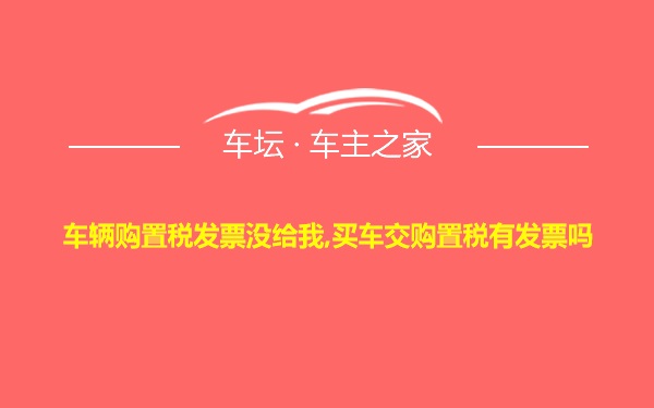 车辆购置税发票没给我,买车交购置税有发票吗