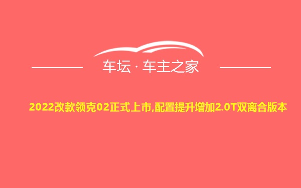 2022改款领克02正式上市,配置提升增加2.0T双离合版本