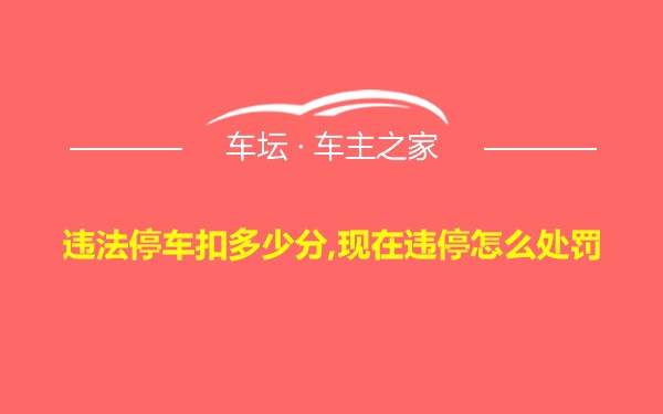 违法停车扣多少分,现在违停怎么处罚