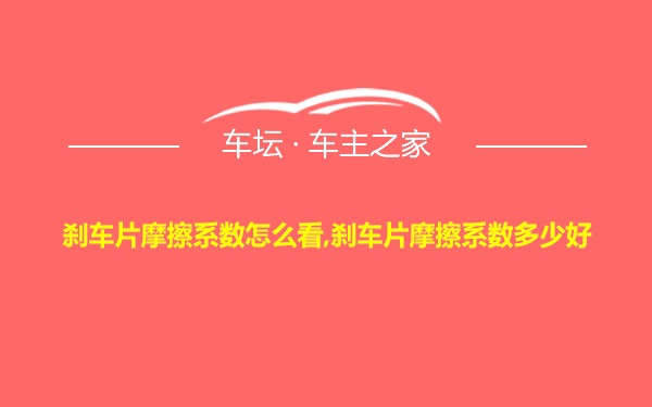 刹车片摩擦系数怎么看,刹车片摩擦系数多少好