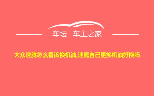 大众速腾怎么看该换机油,速腾自己更换机油好换吗