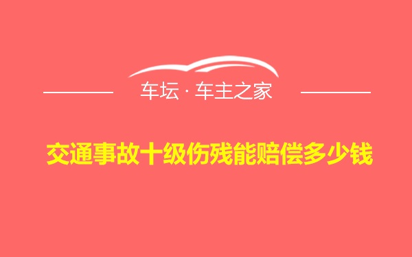 交通事故十级伤残能赔偿多少钱