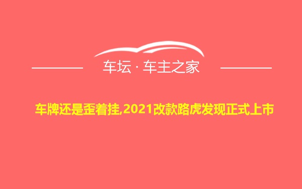 车牌还是歪着挂,2021改款路虎发现正式上市