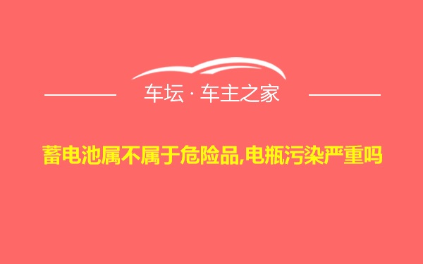 蓄电池属不属于危险品,电瓶污染严重吗